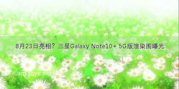 8月23日亮相？三星Galaxy Note10+ 5G版渲染图曝光