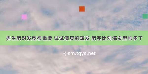 男生剪对发型很重要 试试清爽的短发 剪完比刘海发型帅多了