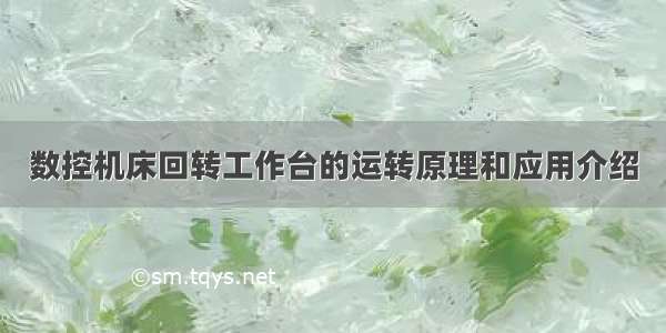 数控机床回转工作台的运转原理和应用介绍