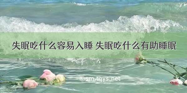 失眠吃什么容易入睡 失眠吃什么有助睡眠