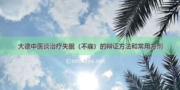 大德中医谈治疗失眠（不寐）的辩证方法和常用方剂