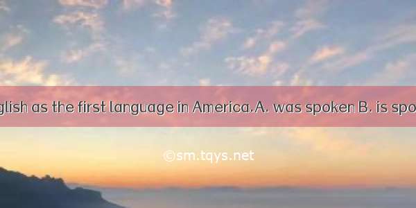 As we know  English as the first language in America.A. was spoken B. is spoken C. speaks