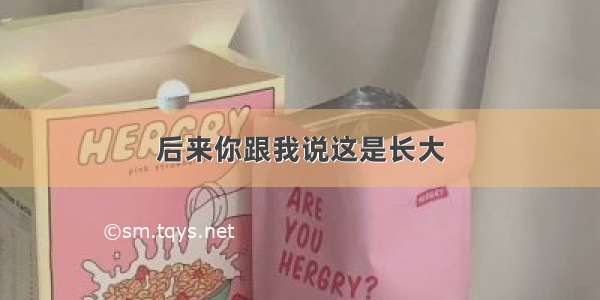 后来你跟我说这是长大