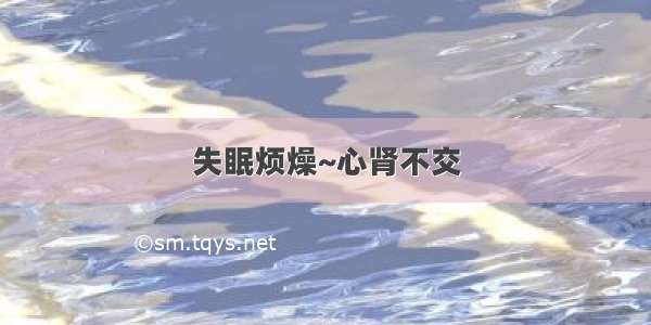 失眠烦燥~心肾不交