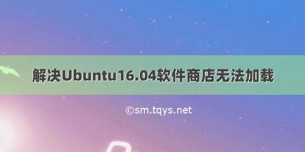 解决Ubuntu16.04软件商店无法加载