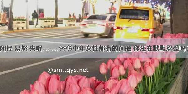 闭经 易怒 失眠... ...99%中年女性都有的问题 你还在默默忍受吗？