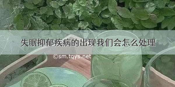 失眠抑郁疾病的出现我们会怎么处理