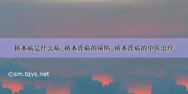 桥本病是什么病_桥本氏病的预防_桥本氏病的中医治疗