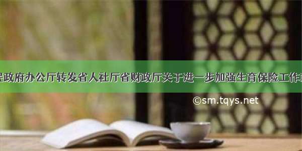 福建省人民政府办公厅转发省人社厅省财政厅关于进一步加强生育保险工作意见的通知