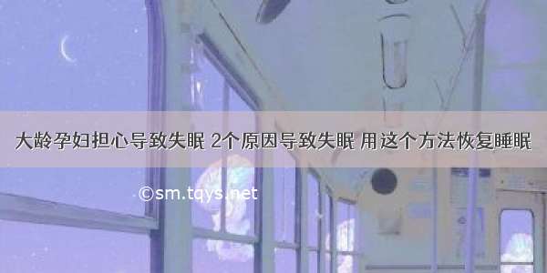 大龄孕妇担心导致失眠 2个原因导致失眠 用这个方法恢复睡眠