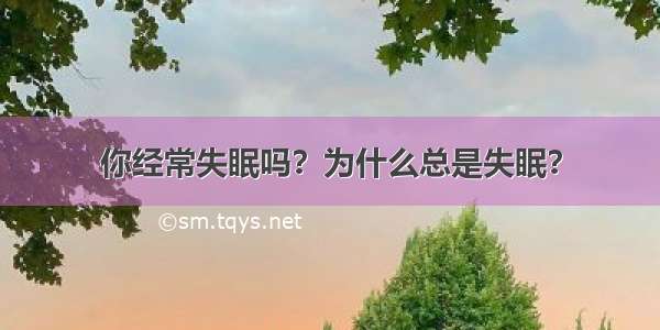 你经常失眠吗？为什么总是失眠？