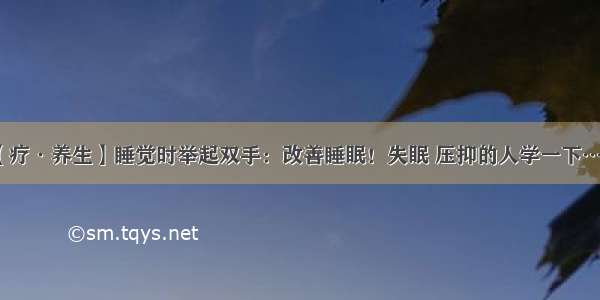 【疗·养生】睡觉时举起双手：改善睡眠！失眠 压抑的人学一下……