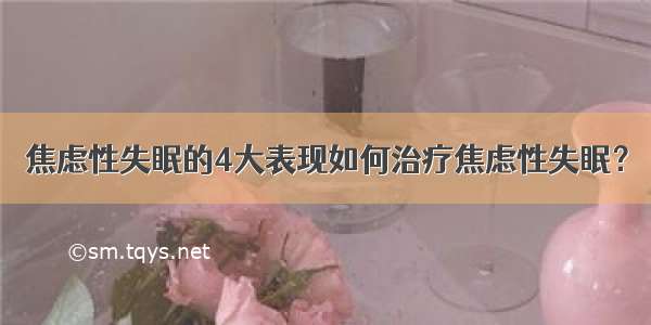 焦虑性失眠的4大表现如何治疗焦虑性失眠？