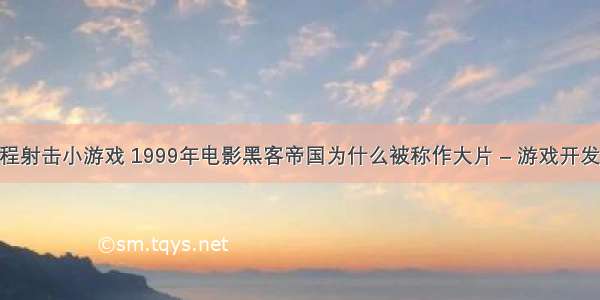 如何编程射击小游戏 1999年电影黑客帝国为什么被称作大片 – 游戏开发 – 前端