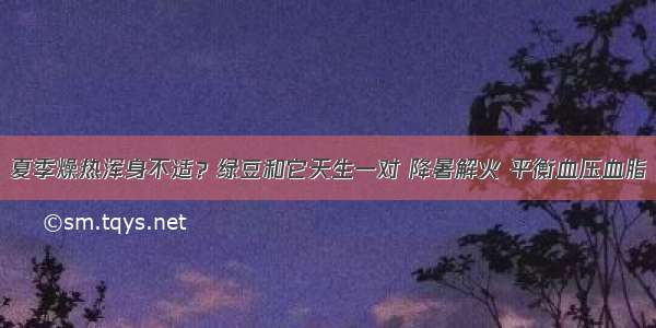 夏季燥热浑身不适？绿豆和它天生一对 降暑解火 平衡血压血脂