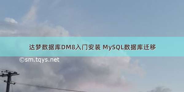 达梦数据库DM8入门安装 MySQL数据库迁移