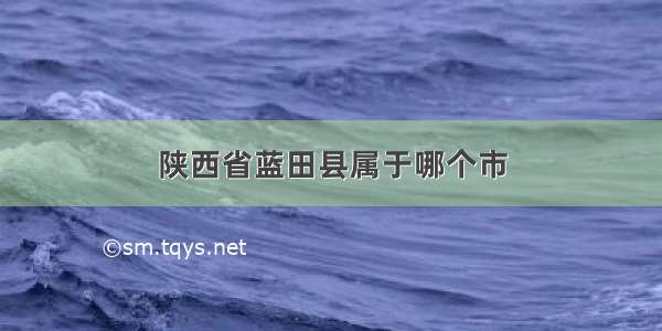 陕西省蓝田县属于哪个市