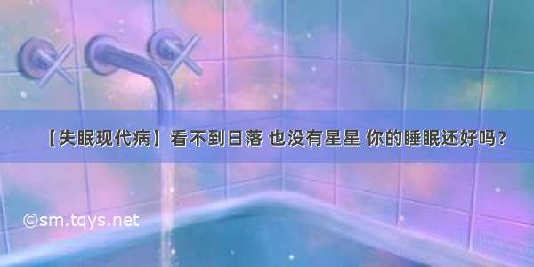 【失眠现代病】看不到日落 也没有星星 你的睡眠还好吗？