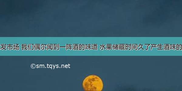 走进水果批发市场 我们偶尔闻到一阵酒的味道 水果储藏时间久了产生酒味的原因是A.细