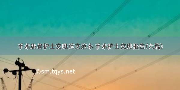 手术患者护士交班范文范本 手术护士交班报告(六篇)