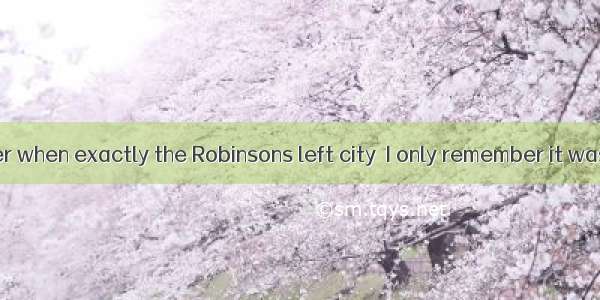 I can’t remember when exactly the Robinsons left city  I only remember it was  Monday. 。A.