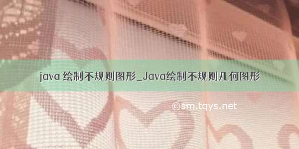 java 绘制不规则图形_Java绘制不规则几何图形