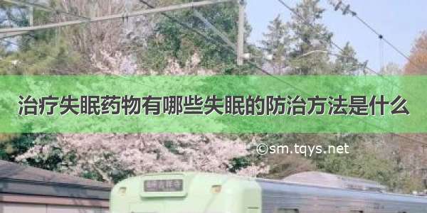 治疗失眠药物有哪些失眠的防治方法是什么