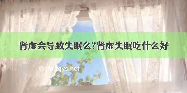 肾虚会导致失眠么?肾虚失眠吃什么好