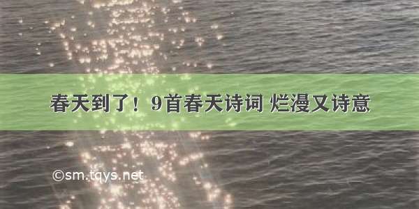 春天到了！9首春天诗词 烂漫又诗意