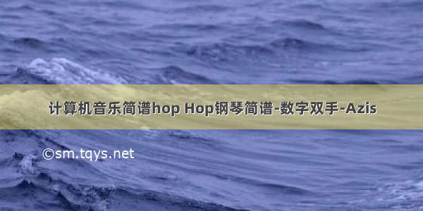 计算机音乐简谱hop Hop钢琴简谱-数字双手-Azis