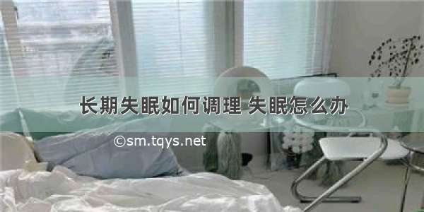 长期失眠如何调理 失眠怎么办