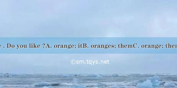 Here are some . Do you like ?A. orange; itB. oranges; themC. orange; themD. oranges; it