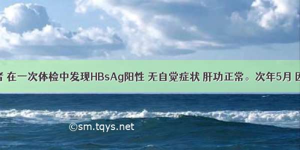 16岁女患者 在一次体检中发现HBsAg阳性 无自觉症状 肝功正常。次年5月 因突然发热