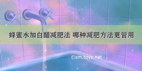 蜂蜜水加白醋减肥法 哪种减肥方法更管用