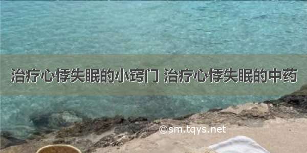 治疗心悸失眠的小窍门 治疗心悸失眠的中药