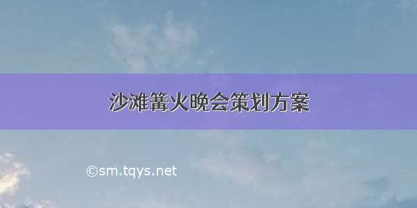 沙滩篝火晚会策划方案