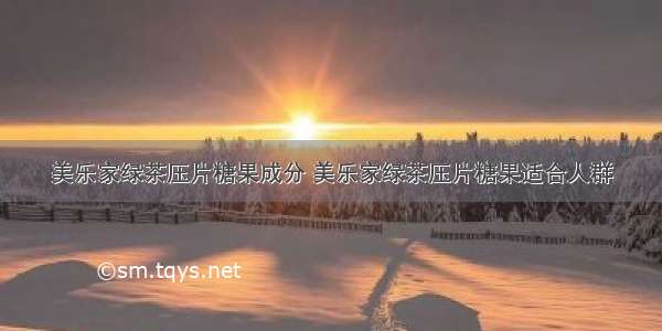 美乐家绿茶压片糖果成分 美乐家绿茶压片糖果适合人群