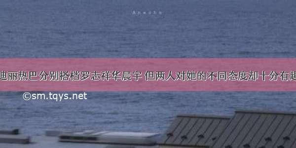 &amp;quot;迪丽热巴分别搭档罗志祥华晨宇 但两人对她的不同态度却十分有趣&amp;quot;