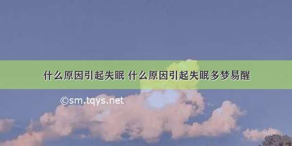 什么原因引起失眠 什么原因引起失眠多梦易醒