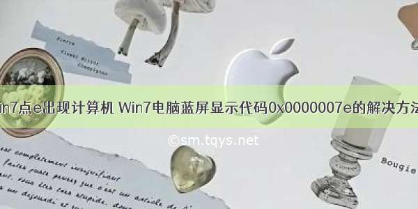 win7点e出现计算机 Win7电脑蓝屏显示代码0x0000007e的解决方法