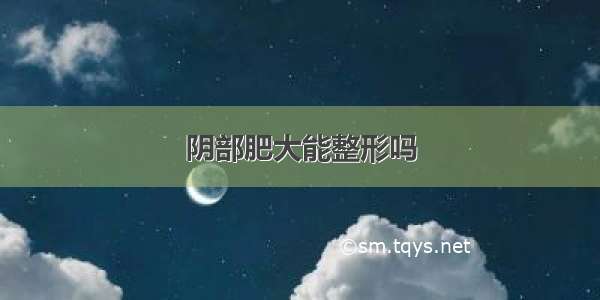 阴部肥大能整形吗