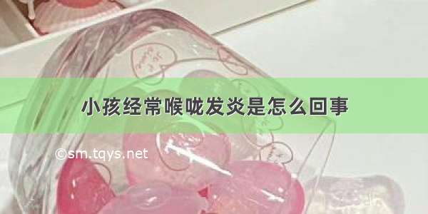 小孩经常喉咙发炎是怎么回事