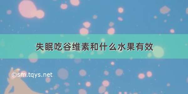 失眠吃谷维素和什么水果有效