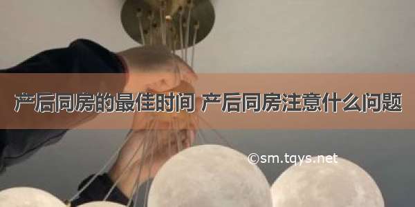 产后同房的最佳时间 产后同房注意什么问题