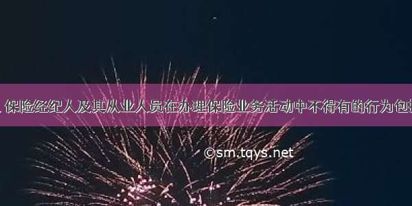 保险代理人 保险经纪人及其从业人员在办理保险业务活动中不得有的行为包括（ ）。A.