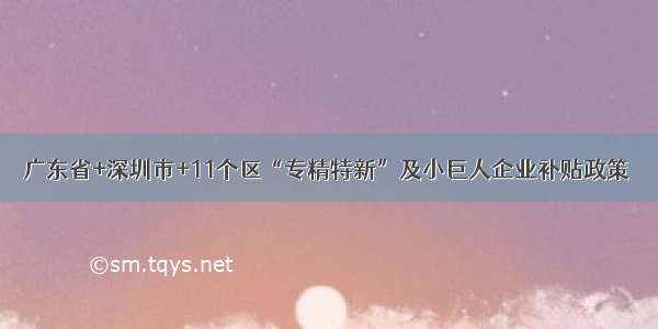 广东省+深圳市+11个区“专精特新”及小巨人企业补贴政策