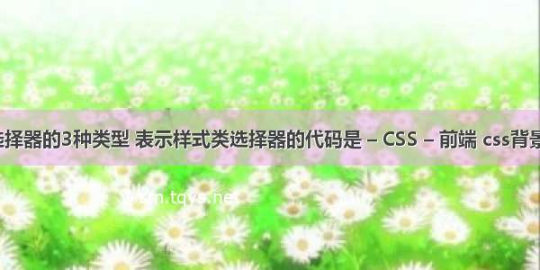 css选择器的3种类型 表示样式类选择器的代码是 – CSS – 前端 css背景平铺