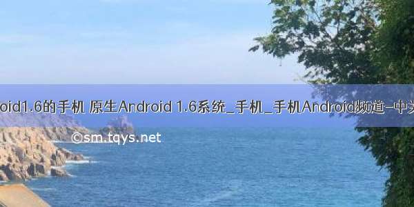 android1.6的手机 原生Android 1.6系统_手机_手机Android频道-中关村