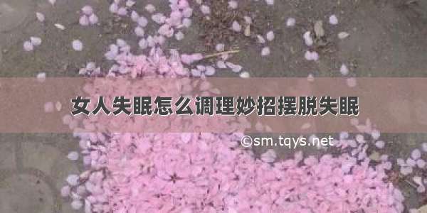 女人失眠怎么调理妙招摆脱失眠