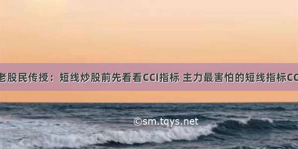 老股民传授：短线炒股前先看看CCI指标 主力最害怕的短线指标CCI